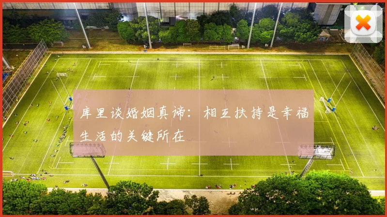 库里谈婚姻真谛：相互扶持是幸福生活的关键所在