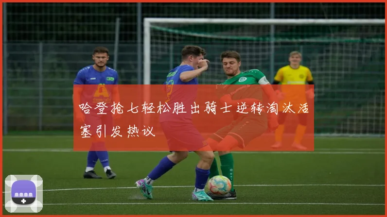哈登抢七轻松胜出骑士逆转淘汰活塞引发热议