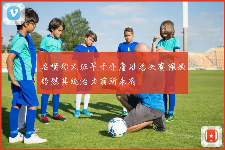 名嘴称文班早于乔詹进总决赛佩顿怒怼其统治力前所未有