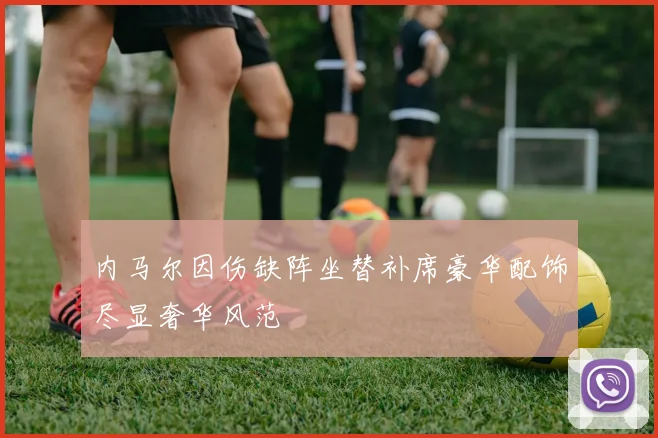 内马尔因伤缺阵坐替补席豪华配饰尽显奢华风范