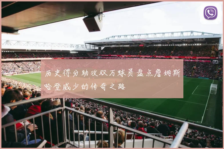 历史得分助攻双万球员盘点詹姆斯哈登威少的传奇之路