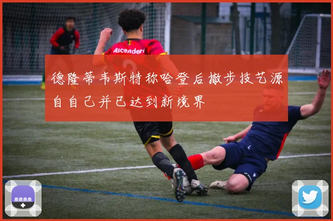 德隆蒂韦斯特称哈登后撤步技艺源自自己并已达到新境界