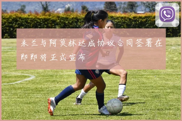 米兰与阿莫林达成协议合同签署在即即将正式宣布