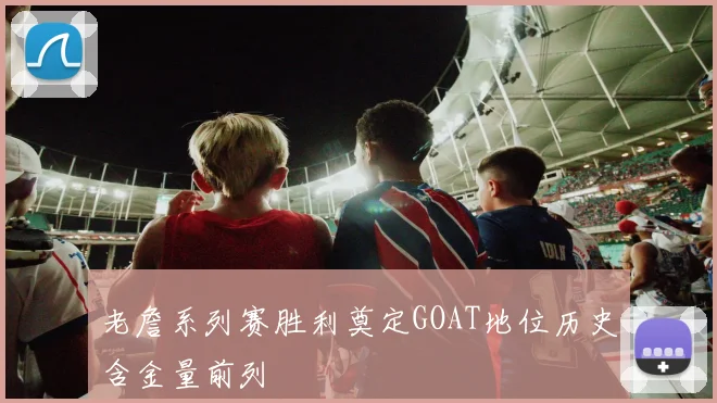 老詹系列赛胜利奠定GOAT地位历史含金量前列