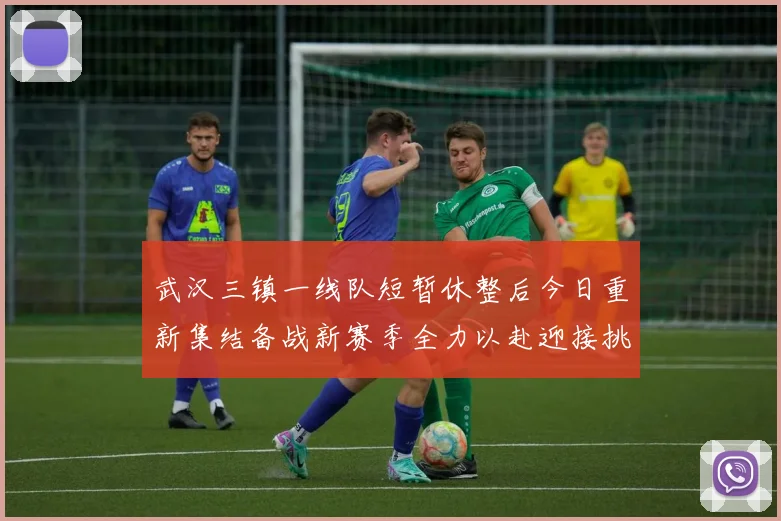 武汉三镇一线队短暂休整后今日重新集结备战新赛季全力以赴迎接挑战