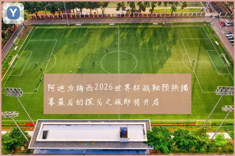 阿迪为梅西2026世界杯战靴预热揭幕最后的探戈之旅即将开启
