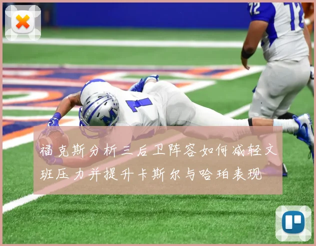 福克斯分析三后卫阵容如何减轻文班压力并提升卡斯尔与哈珀表现